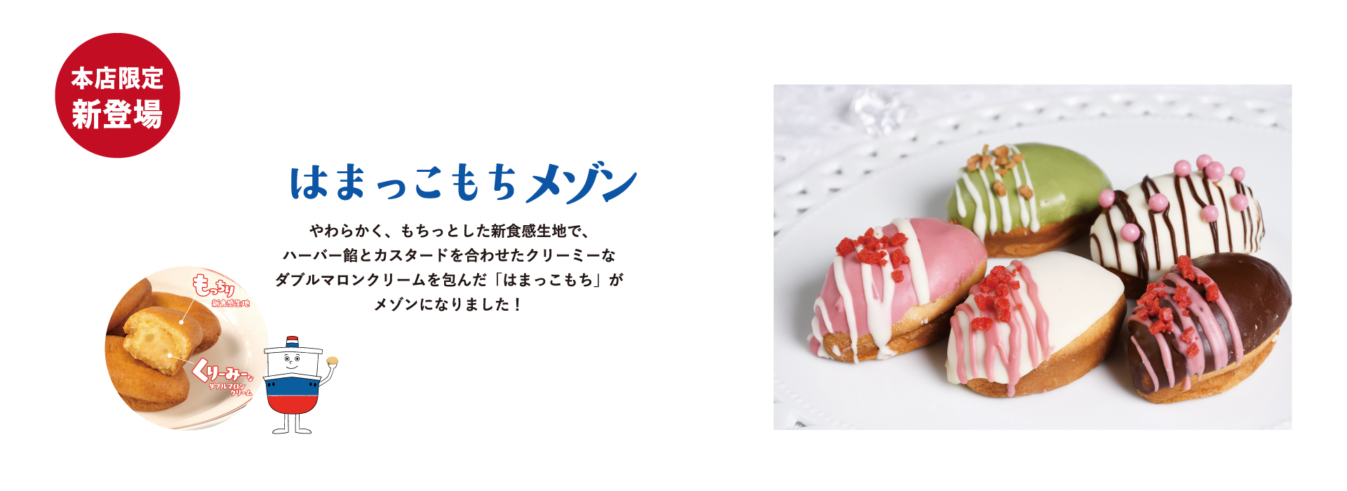 はまっこもちメゾン やわらかく、もちっとした新食感生地で、ハーバー餡とカスタードを合わせたクリーミーなダブルマロンクリームを包んだ「はまっこもち」がメゾンになりました！